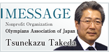 MESSAGE Nonprofit Organization Olympians Association of Japan Tsunekazu Takeda