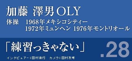 加藤澤男さん　体操　メキシコシティー,ミュンヘン,モントリオール大会　「練習っきゃない」　インタビュアー：田村清行　カメラ：田村友考