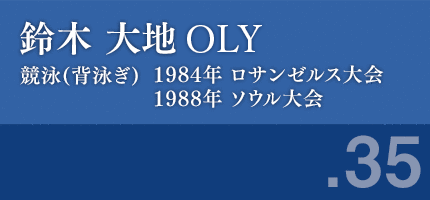 鈴木大地さん　競泳 1984年 ロサンゼルス,1988年 ソウル