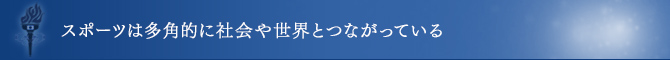 スポーツは多角的に社会や世界とつながっている